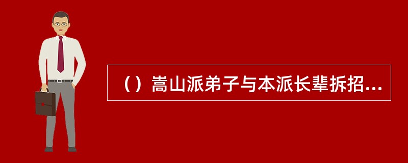 （）嵩山派弟子与本派长辈拆招，必须先使哪招？