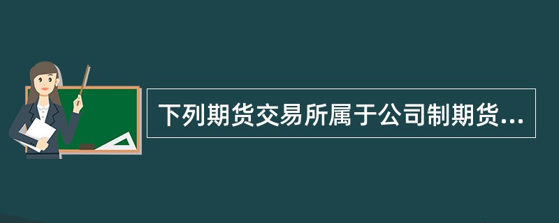 下列期货交易所属于公司制期货交易所的是（）。