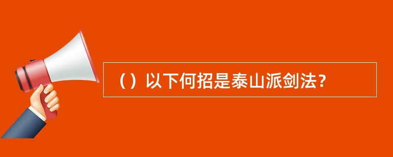 （）以下何招是泰山派剑法？