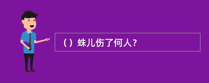 （）蛛儿伤了何人？