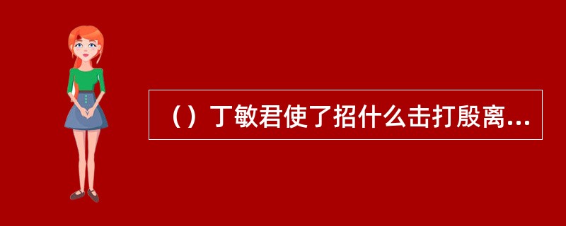 （）丁敏君使了招什么击打殷离自己的手腕却断了？