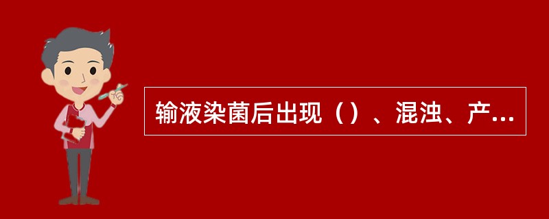 输液染菌后出现（）、混浊、产气等现象。