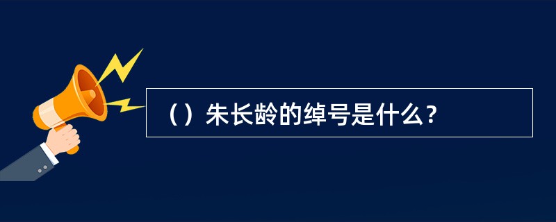 （）朱长龄的绰号是什么？