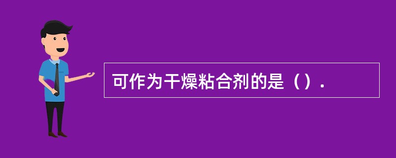 可作为干燥粘合剂的是（）.