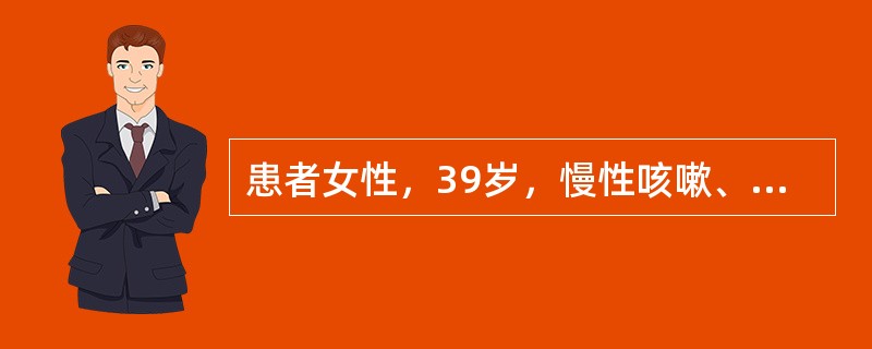 患者女性，39岁，慢性咳嗽、咳痰史10余年；每年冬季咳嗽、咳痰明显，常咳出大量黄