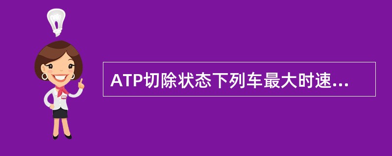 ATP切除状态下列车最大时速为（）KM/h。