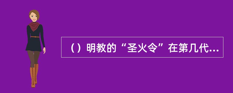 （）明教的“圣火令”在第几代教主手中失落？