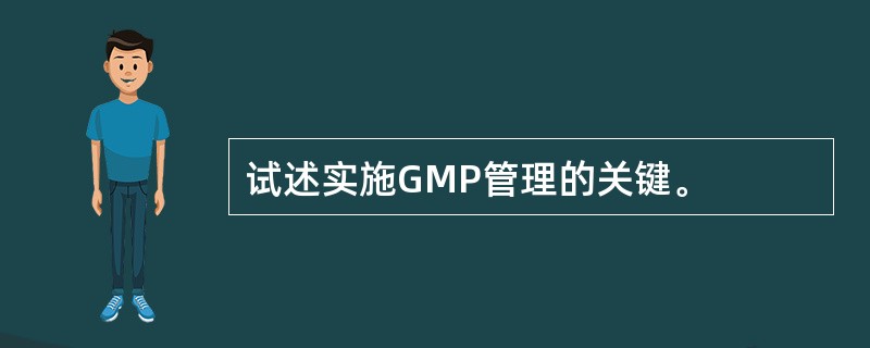 试述实施GMP管理的关键。