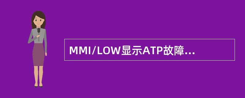 MMI/LOW显示ATP故障，故障产生原因一般是（）或通道故障。