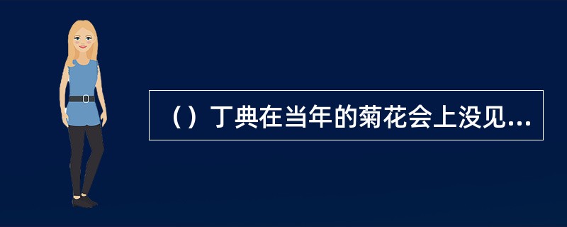 （）丁典在当年的菊花会上没见到什么菊花品种？