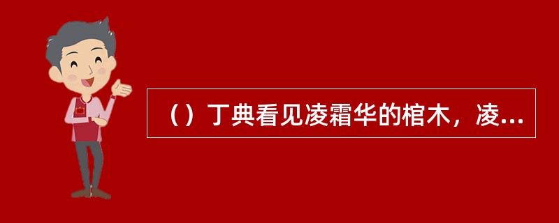 （）丁典看见凌霜华的棺木，凌小姐已经死了几日了？