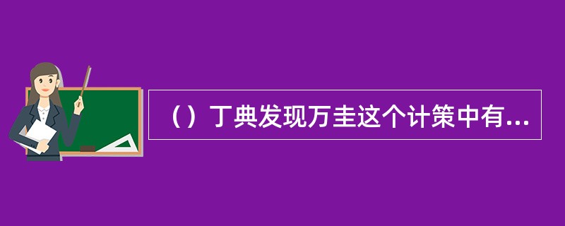 （）丁典发现万圭这个计策中有个最大的破绽是什么？