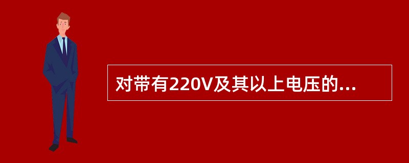 对带有220V及其以上电压的信号设备进行工作时，一般应切断电源或（）。