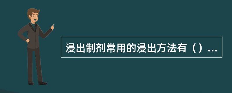 浸出制剂常用的浸出方法有（）法、（）法、（）法、（）法和循环回流浸出法。