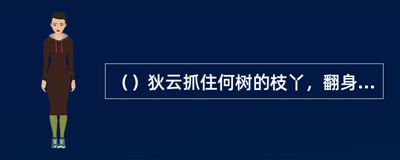 （）狄云抓住何树的枝丫，翻身进入了凌府？