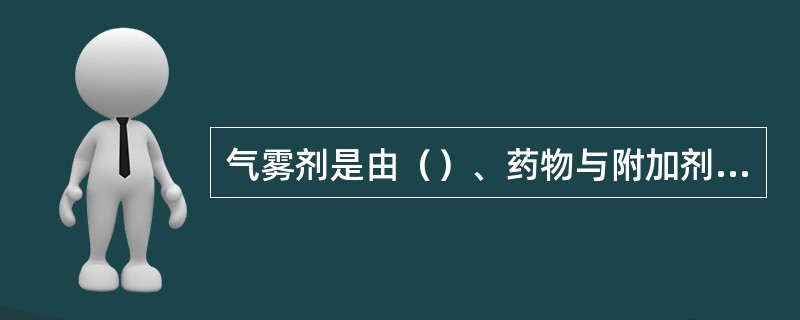 气雾剂是由（）、药物与附加剂、（）和（）组成。