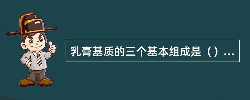 乳膏基质的三个基本组成是（）组成.