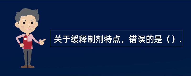 关于缓释制剂特点，错误的是（）.