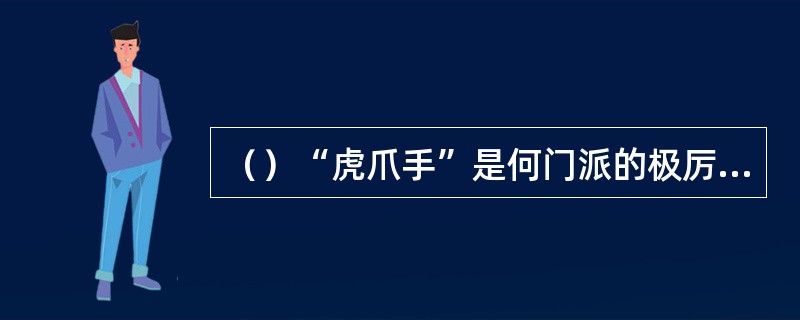 （）“虎爪手”是何门派的极厉害的擒拿手法？