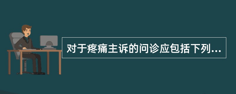 对于疼痛主诉的问诊应包括下列哪几项