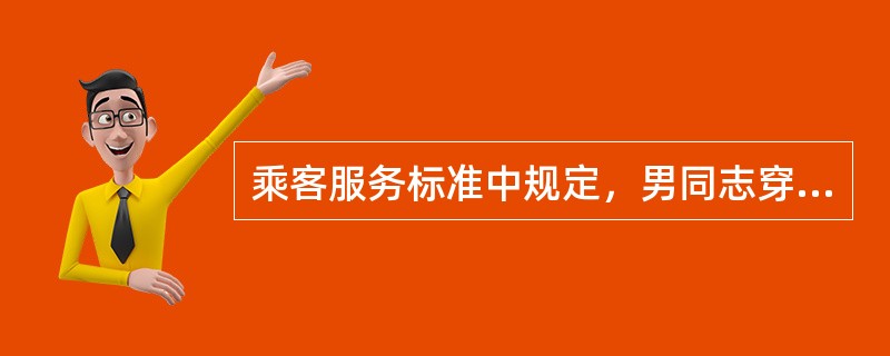 乘客服务标准中规定，男同志穿着工作制服时不准留长发、大包头、大鬓角和胡须；前额蓄