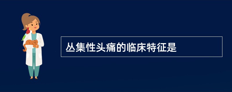 丛集性头痛的临床特征是