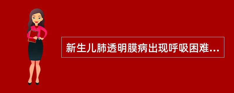 新生儿肺透明膜病出现呼吸困难的时间不超过（）