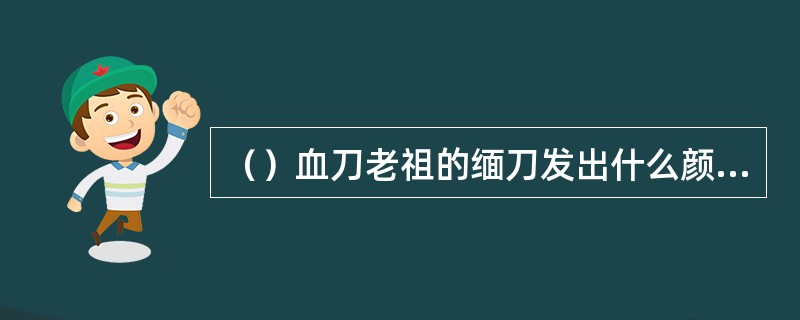 （）血刀老祖的缅刀发出什么颜色？