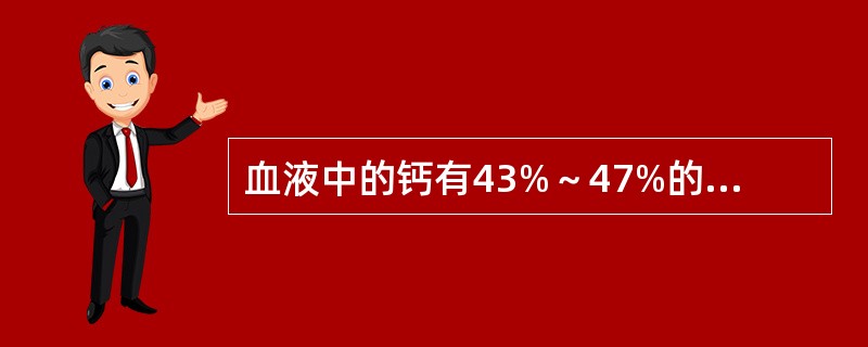 血液中的钙有43%～47%的钙与蛋白质结合，其中最主要与哪种蛋白质结合（）.