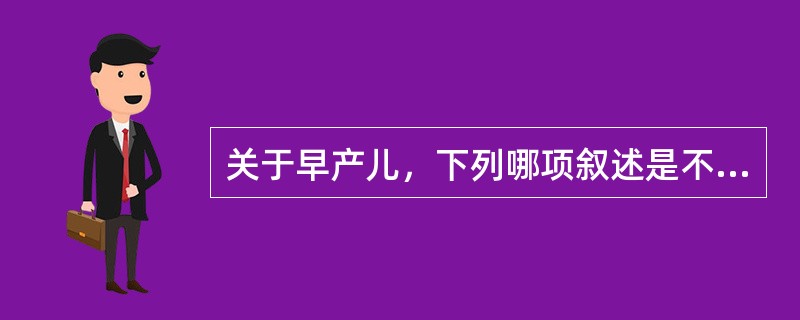 关于早产儿，下列哪项叙述是不正确的（）