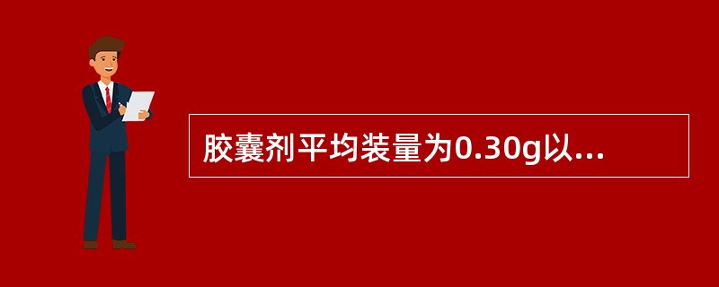 胶囊剂平均装量为0.30g以下，其装量差异限度为±7.5%；平均装量为0.30g