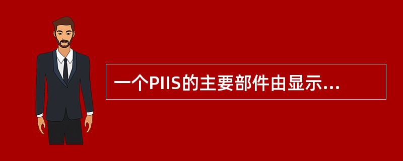 一个PIIS的主要部件由显示模块、（）、供电模块组成。