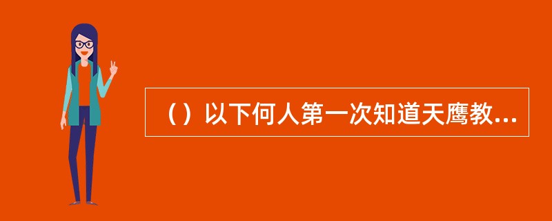 （）以下何人第一次知道天鹰教教主叫做殷天正？