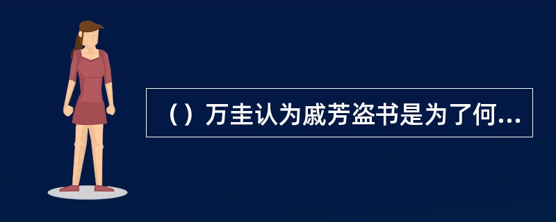（）万圭认为戚芳盗书是为了何人？