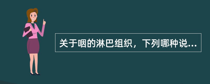 关于咽的淋巴组织，下列哪种说法不正确