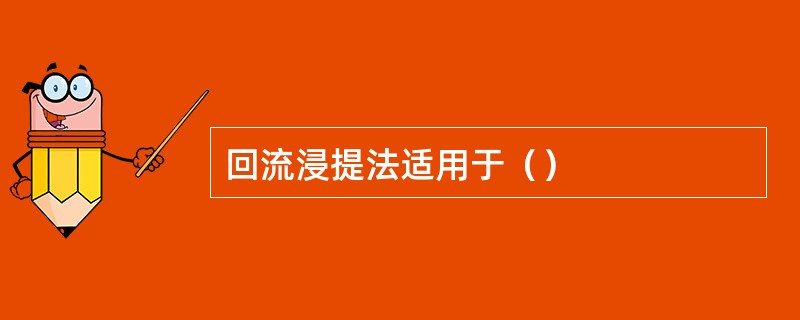 回流浸提法适用于（）