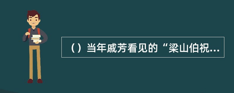 （）当年戚芳看见的“梁山伯祝英台大蝴蝶”是什么颜色的？