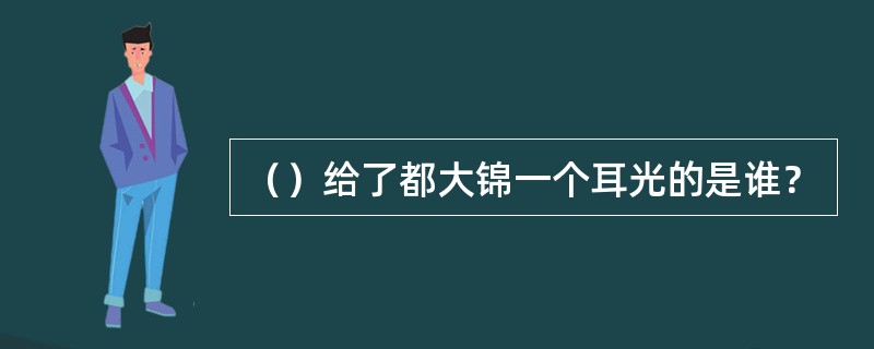 （）给了都大锦一个耳光的是谁？