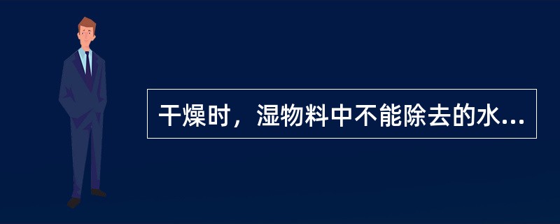 干燥时，湿物料中不能除去的水分是（）