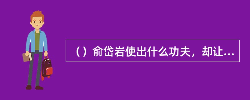 （）俞岱岩使出什么功夫，却让白袍客一眼识破？