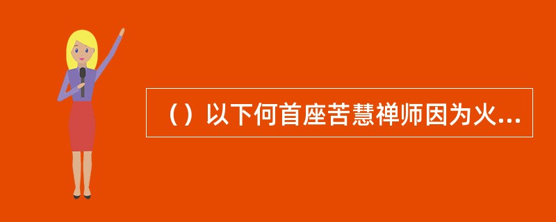 （）以下何首座苦慧禅师因为火工头陀事件一怒远走西域开创了西域少林一派？