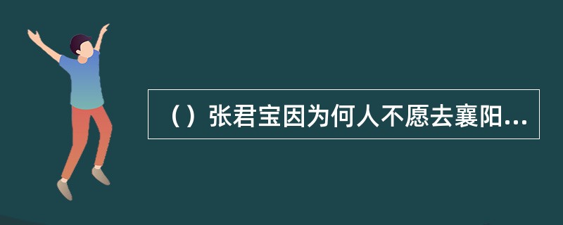 （）张君宝因为何人不愿去襄阳投靠郭靖？