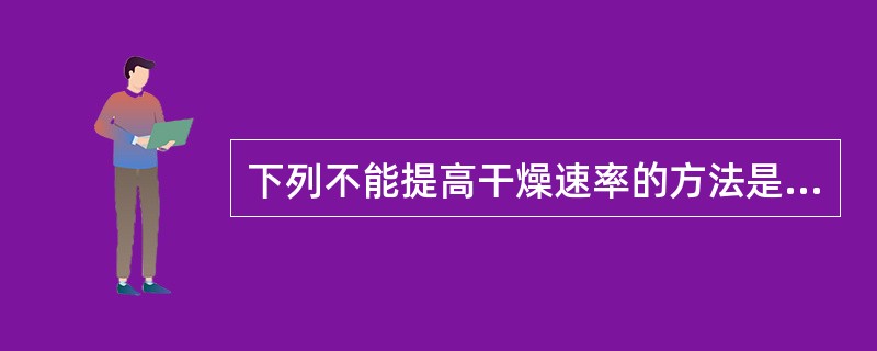 下列不能提高干燥速率的方法是（）