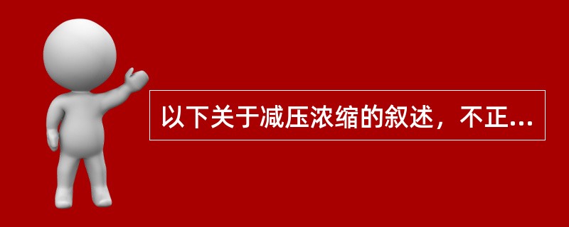 以下关于减压浓缩的叙述，不正确的是（）