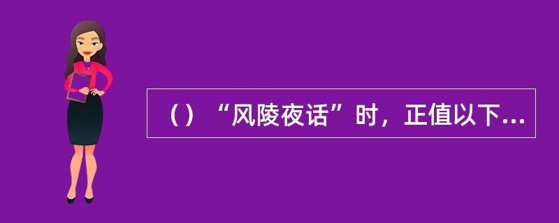 （）“风陵夜话”时，正值以下何人在朝中最为得势？