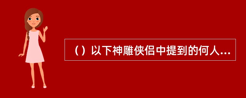 （）以下神雕侠侣中提到的何人酒量非常好？