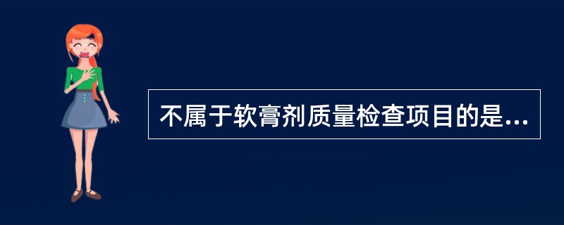 不属于软膏剂质量检查项目的是（）。