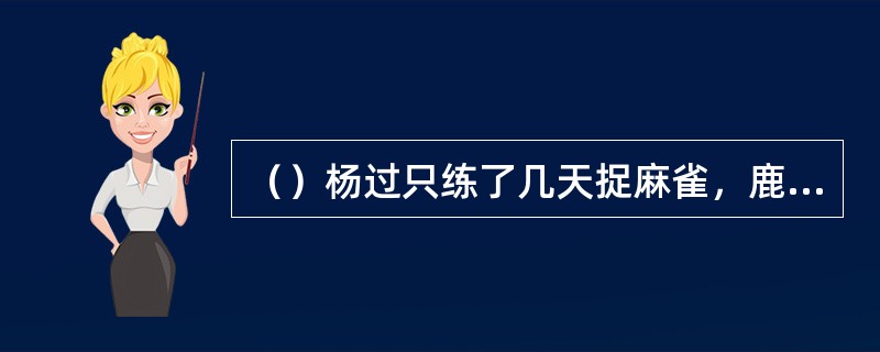 （）杨过只练了几天捉麻雀，鹿清笃就已经跟不上杨过的轻功了？