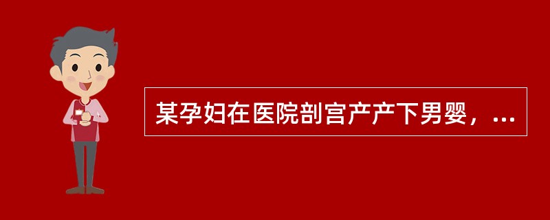 某孕妇在医院剖宫产产下男婴，医院按照卫生部"新生儿听力筛查"有关规定对该男婴进行