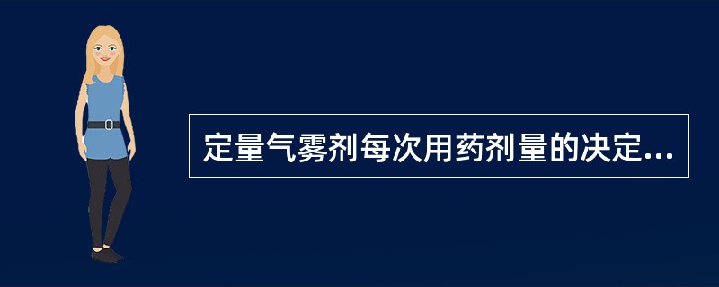 定量气雾剂每次用药剂量的决定因素是（）。